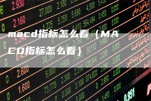 macd指标怎么看（MACD指标怎么看）