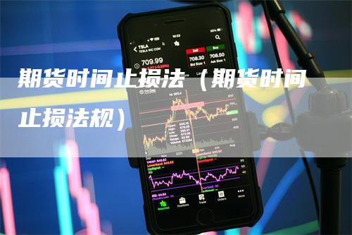 期货时间止损法（期货时间止损法规）