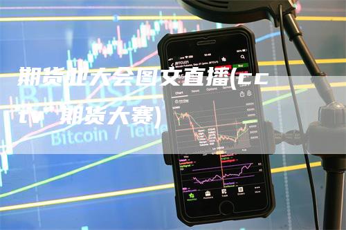期货业大会图文直播(cctv 期货大赛)