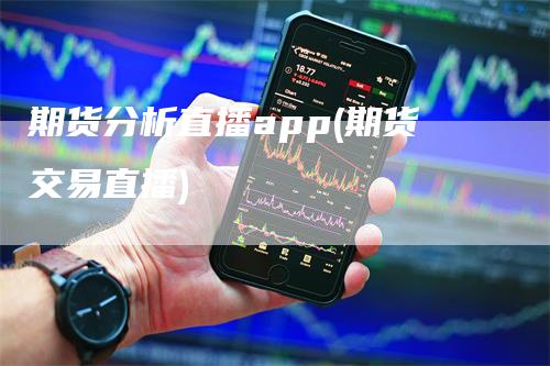 期货分析直播app(期货交易直播)