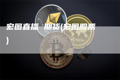 宏图直播 期货(宏图股票)