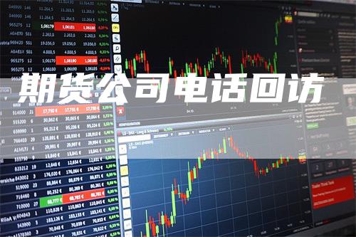期货公司电话回访