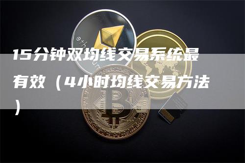 15分钟双均线交易系统最有效（4小时均线交易方法）