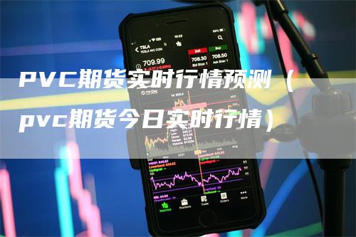 PVC期货实时行情预测（pvc期货今日实时行情）