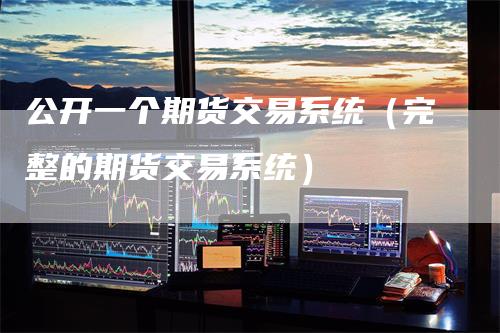 公开一个期货交易系统（完整的期货交易系统）