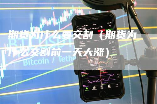 期货为什么要交割（期货为什么交割前一天大涨）