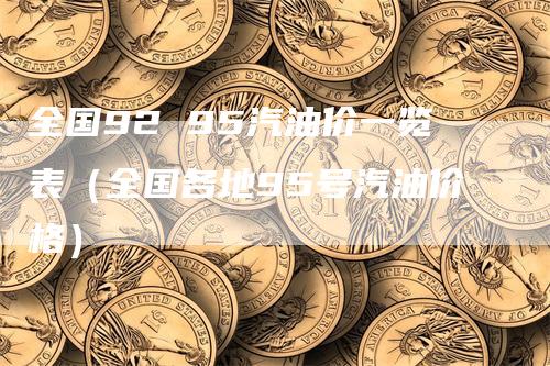 全国92 95汽油价一览表（全国各地95号汽油价格）