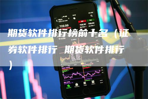 期货软件排行榜前十名（证券软件排行 期货软件排行）