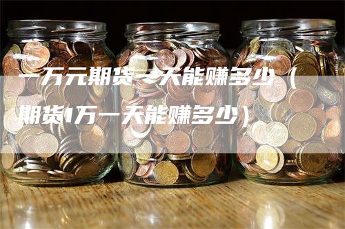 一万元期货一天能赚多少（期货1万一天能赚多少）