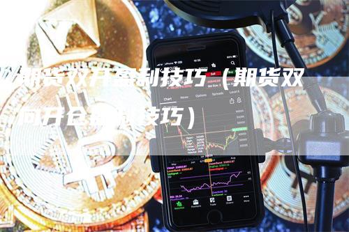 期货双开盈利技巧（期货双向开仓盈利技巧）