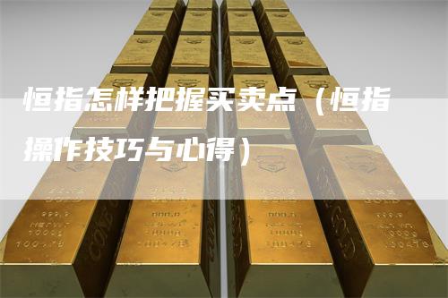 恒指怎样把握买卖点（恒指操作技巧与心得）