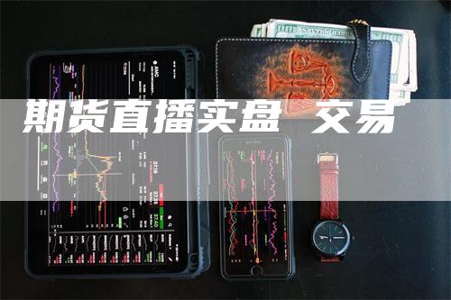期货直播实盘 交易