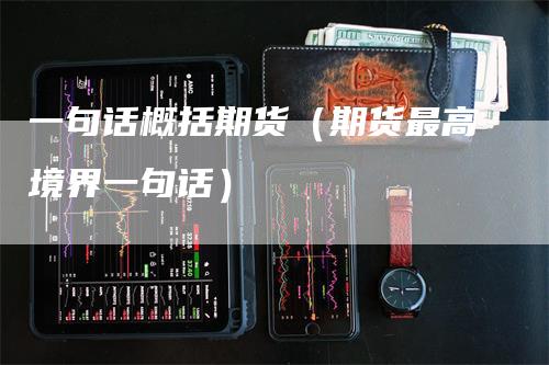 一句话概括期货（期货最高境界一句话）