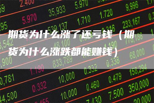 期货为什么涨了还亏钱（期货为什么涨跌都能赚钱）