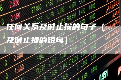 任何关系及时止损的句子（及时止损的短句）