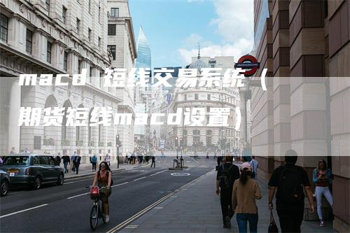 macd 短线交易系统（期货短线macd设置）