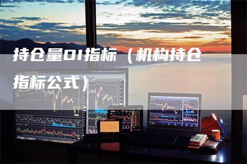 持仓量OI指标（机构持仓指标公式）