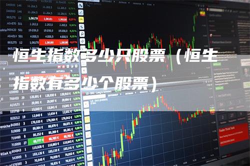 恒生指数多少只股票（恒生指数有多少个股票）
