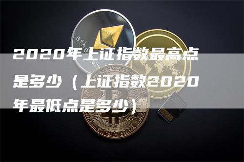 2020年上证指数最高点是多少（上证指数2020年最低点是多少）