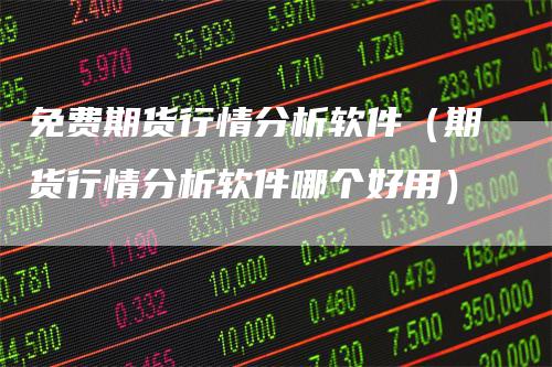 免费期货行情分析软件（期货行情分析软件哪个好用）