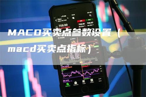 MACD买卖点参数设置（macd买卖点指标）