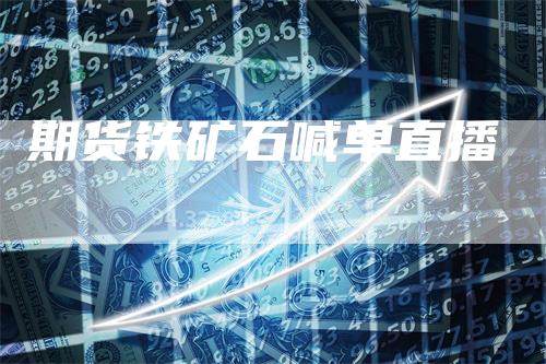 期货铁矿石喊单直播
