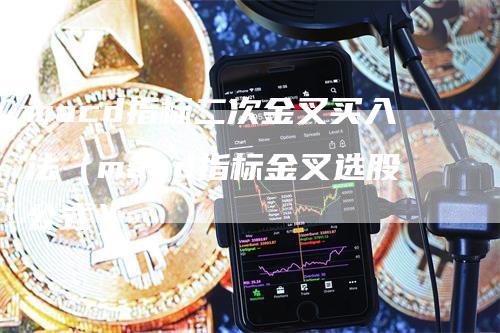macd指标二次金叉买入法（macd指标金叉选股公式）