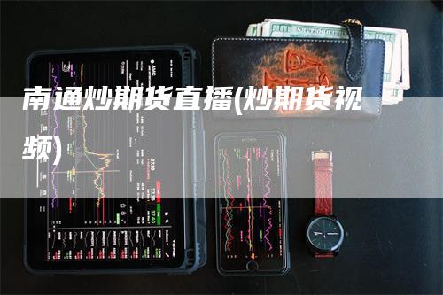 南通炒期货直播(炒期货视频)