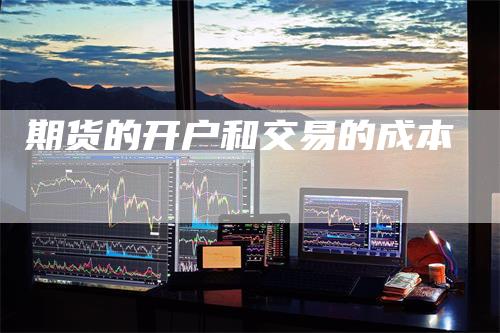 期货的开户和交易的成本