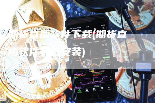 期货直播软件下载(期货直播软件下载安装)