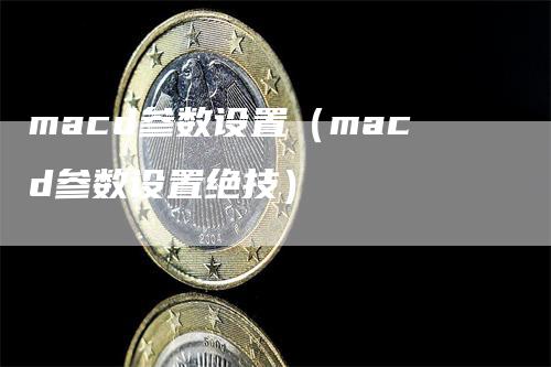 macd参数设置（macd参数设置绝技）
