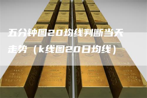 五分钟图20均线判断当天走势（k线图20日均线）