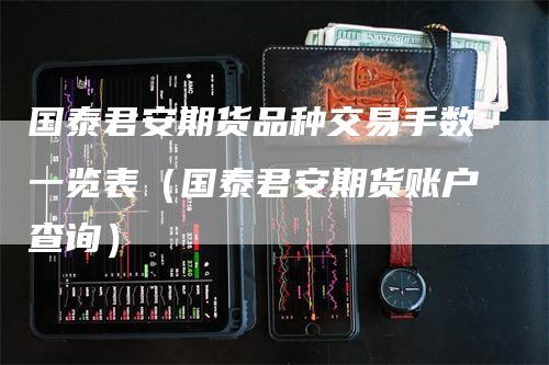 国泰君安期货品种交易手数一览表（国泰君安期货账户查询）