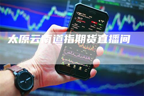 太原云南道指期货直播间
