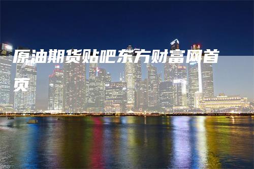 原油期货贴吧东方财富网首页