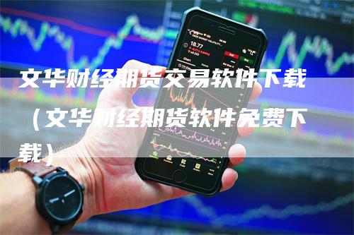 文华财经期货交易软件下载（文华财经期货软件免费下载）