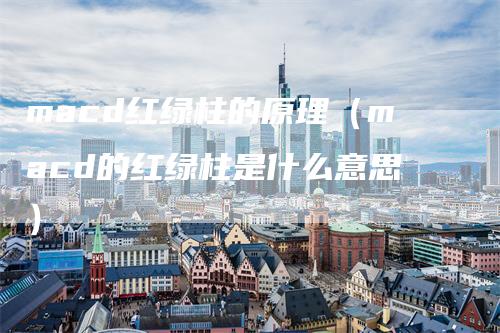 macd红绿柱的原理（macd的红绿柱是什么意思）