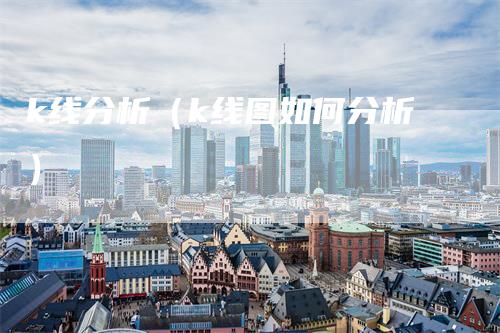 k线分析（k线图如何分析）