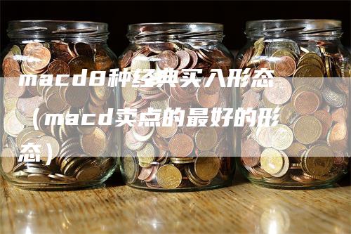 macd8种经典买入形态（macd卖点的最好的形态）