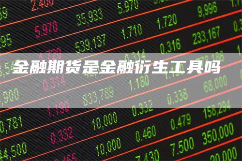 金融期货是金融衍生工具吗