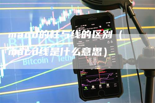 macd的柱与线的区别（macd线是什么意思）