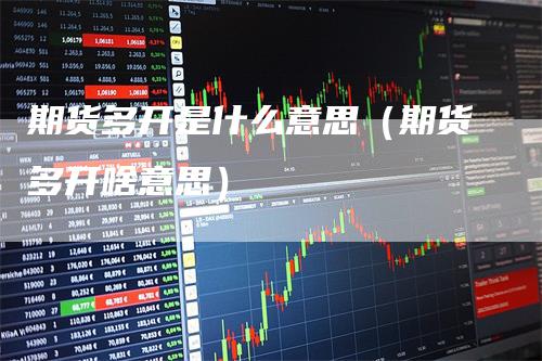 期货多开是什么意思（期货多开啥意思）