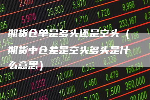 期货仓单是多头还是空头（期货中仓差是空头多头是什么意思）