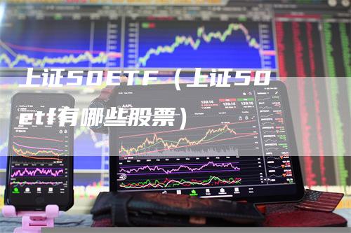 上证50ETF（上证50etf有哪些股票）