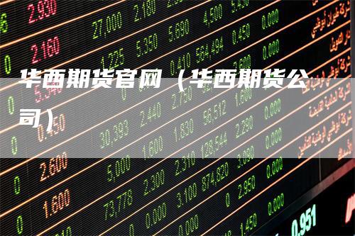 华西期货官网（华西期货公司）