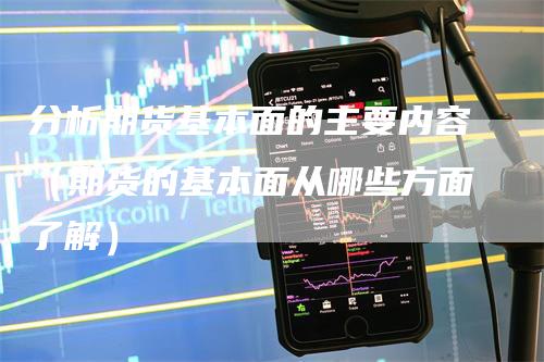 分析期货基本面的主要内容（期货的基本面从哪些方面了解）