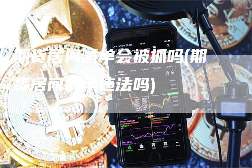 期货居间喊单会被抓吗(期货居间喊单违法吗)