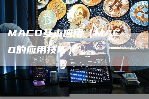 MACD基本应用（MACD的应用技巧）