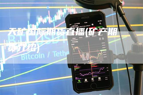 天矿国际期货直播(矿产期货介绍)