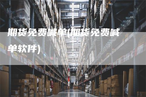 期货免费喊单(期货免费喊单软件)